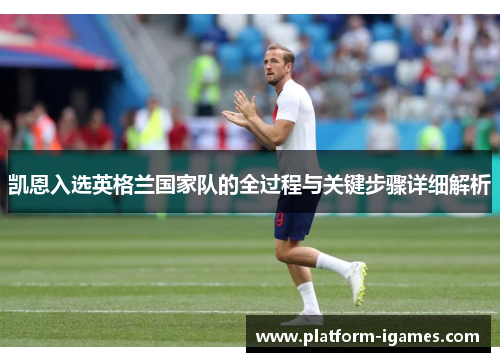 凯恩入选英格兰国家队的全过程与关键步骤详细解析