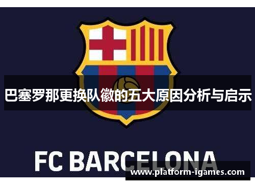 巴塞罗那更换队徽的五大原因分析与启示