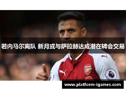 若内马尔离队 新月或与萨拉赫达成潜在转会交易