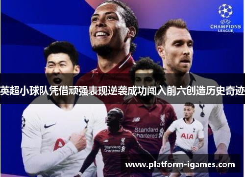 英超小球队凭借顽强表现逆袭成功闯入前六创造历史奇迹 英超小球队凭借顽强表现逆袭成功闯入前六创造历史奇迹