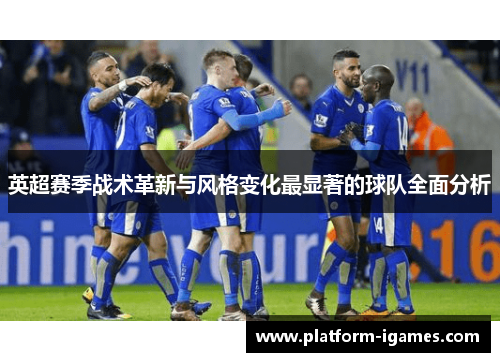 英超赛季战术革新与风格变化最显著的球队全面分析