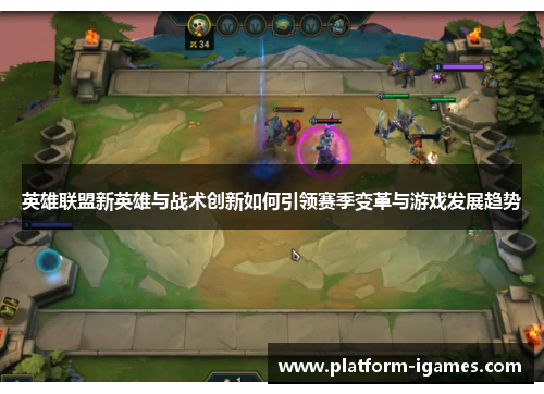 英雄联盟新英雄与战术创新如何引领赛季变革与游戏发展趋势
