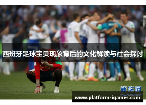 西班牙足球宝贝现象背后的文化解读与社会探讨