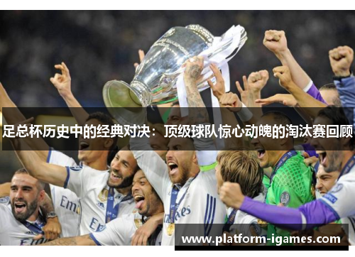 足总杯历史中的经典对决:顶级球队惊心动魄的淘汰赛回顾 足总杯历史中的经典对决:顶级球队惊心动魄的淘汰赛回顾