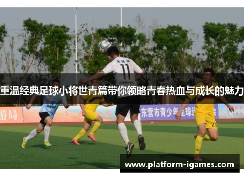 重温经典足球小将世青篇带你领略青春热血与成长的魅力