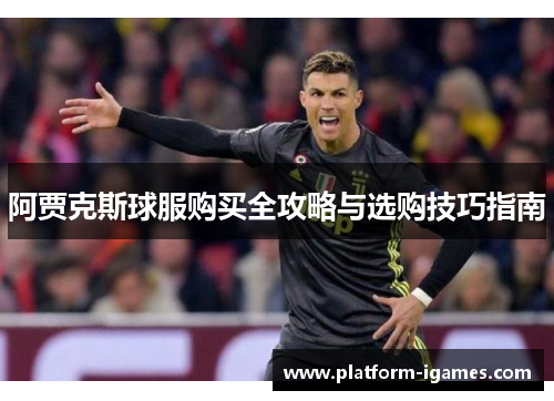 阿贾克斯球服购买全攻略与选购技巧指南 阿贾克斯球服购买全攻略与选购技巧指南