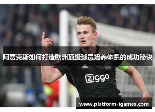 阿贾克斯如何打造欧洲顶级球员培养体系的成功秘诀 阿贾克斯如何打造欧洲顶级球员培养体系的成功秘诀