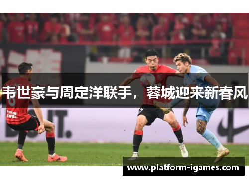 韦世豪与周定洋联手，蓉城迎来新春风