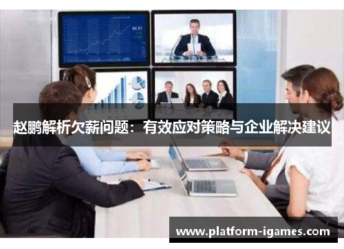 赵鹏解析欠薪问题:有效应对策略与企业解决建议 赵鹏解析欠薪问题:有效应对策略与企业解决建议