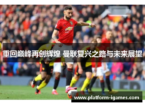 重回巅峰再创辉煌 曼联复兴之路与未来展望 重回巅峰再创辉煌 曼联复兴之路与未来展望