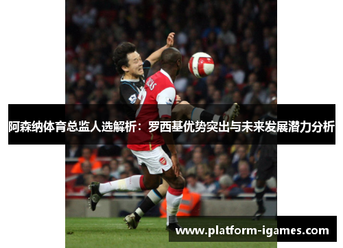 阿森纳体育总监人选解析:罗西基优势突出与未来发展潜力分析 阿森纳体育总监人选解析:罗西基优势突出与未来发展潜力分析
