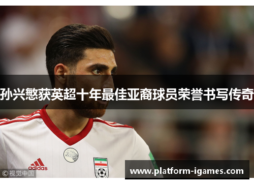 孙兴慜获英超十年最佳亚裔球员荣誉书写传奇