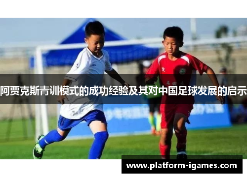 阿贾克斯青训模式的成功经验及其对中国足球发展的启示 阿贾克斯青训模式的成功经验及其对中国足球发展的启示