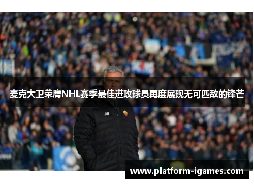 麦克大卫荣膺NHL赛季最佳进攻球员再度展现无可匹敌的锋芒