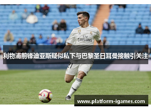利物浦前锋迪亚斯疑似私下与巴黎圣日耳曼接触引关注 利物浦前锋迪亚斯疑似私下与巴黎圣日耳曼接触引关注