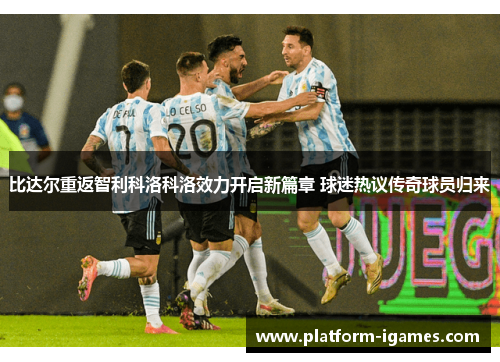 比达尔重返智利科洛科洛效力开启新篇章 球迷热议传奇球员归来 比达尔重返智利科洛科洛效力开启新篇章 球迷热议传奇球员归来